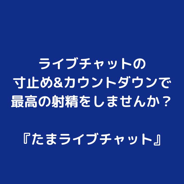 ライブチャットの寸止め&カウントダウンで最高の射精をしませんか？