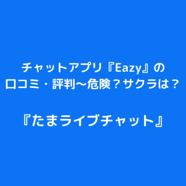 チャットアプリ『Eazy(イージー)』の口コミ・評判〜危険？サクラは？