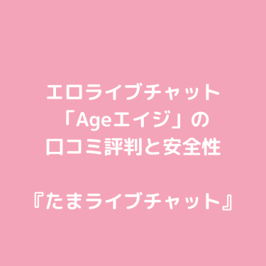 エロライブチャット「Ageエイジ」の口コミ評判と安全性〜見せ合いできる？