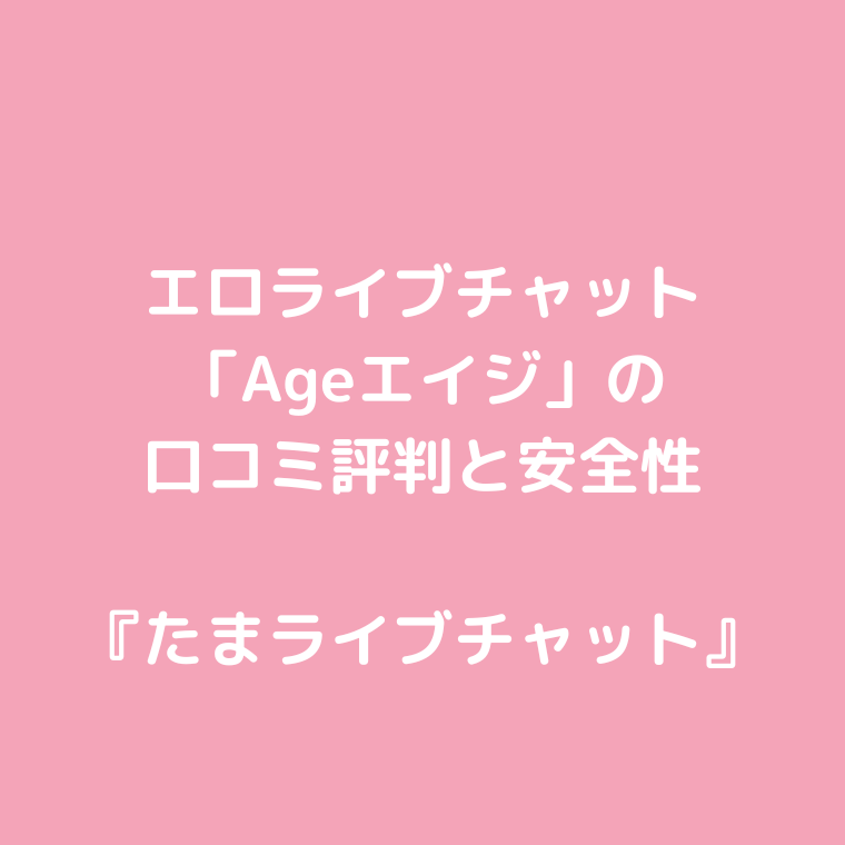 エロライブチャット「Ageエイジ」の口コミ評判と安全性〜見せ合いできる？