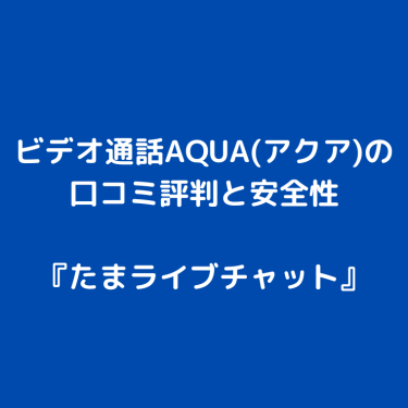 エロアプリ・ビデオ通話AQUA(アクア)の口コミ評判と安全性〜見せ合いできる？
