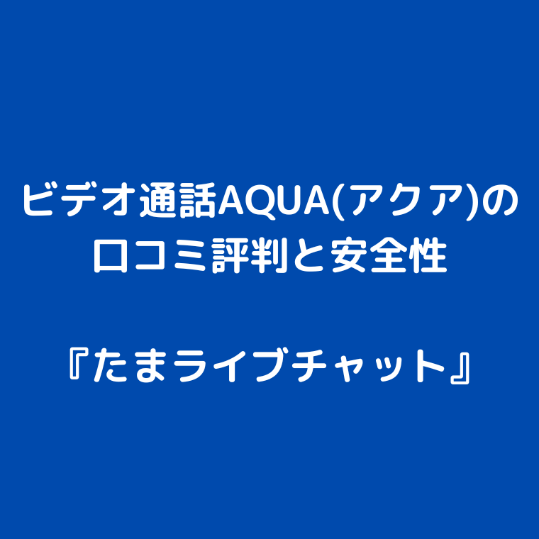 エロアプリ・ビデオ通話AQUA(アクア)の口コミ評判と安全性〜見せ合いできる？