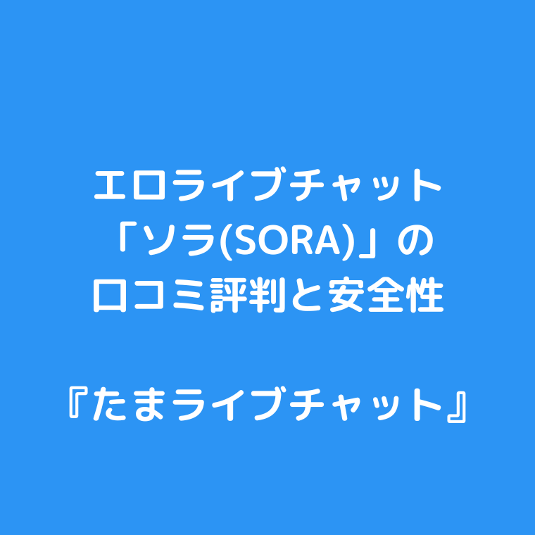 エロライブチャット「ソラ(SORA)」の口コミ評判と安全性
