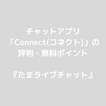 チャットアプリ「Connect(コネクト)」の評判・無料ポイント〜ビデオ通話を楽しもう