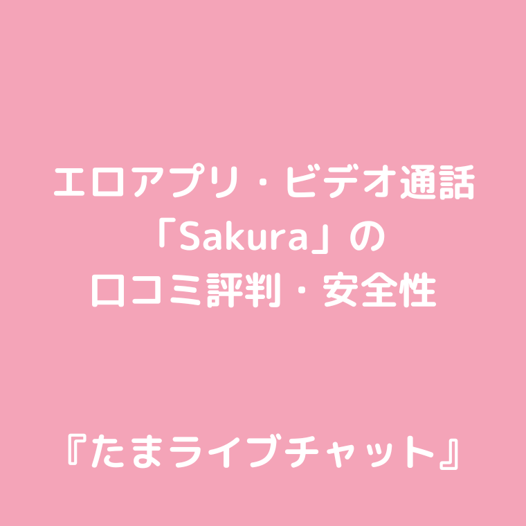 エロアプリ・ビデオ通話「Sakura」の口コミ評判と安全性〜見せ合いできる？