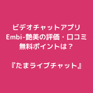 ビデオチャットアプリ『Embi-艶美』の評価・口コミ|安全性は？