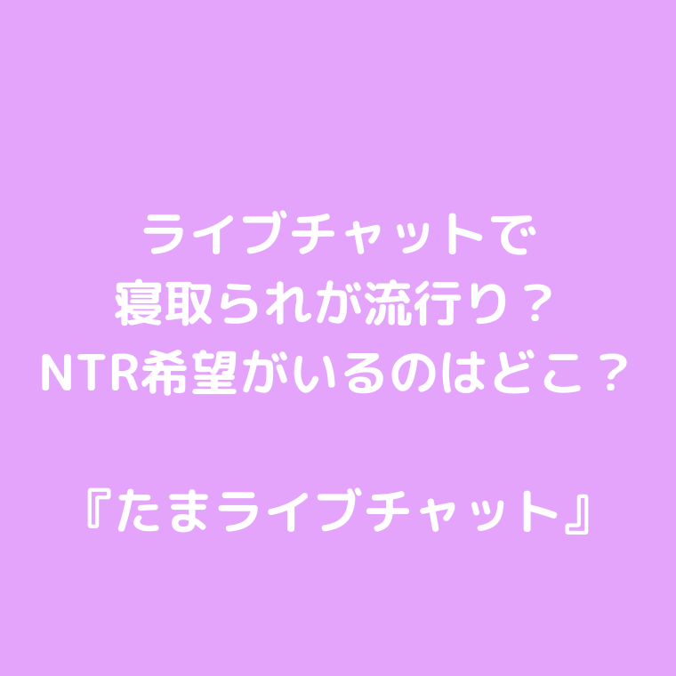 ライブチャットで寝取られが流行り？NTR希望がいるのはどこ？