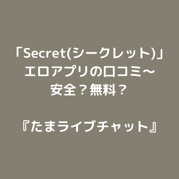 「Secret(シークレット)」エロアプリの口コミ〜安全？無料？